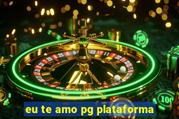 eu te amo pg plataforma